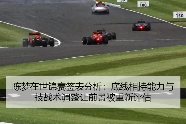 陈梦在世锦赛签表分析：底线相持能力与技战术调整让前景被重新评估