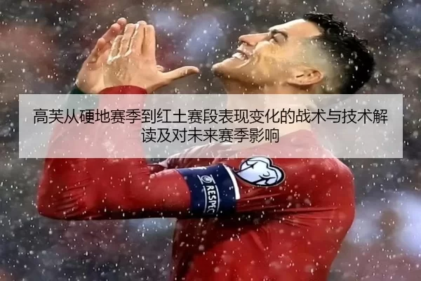 高芙从硬地赛季到红土赛段表现变化的战术与技术解读及对未来赛季影响